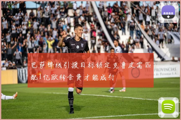 巴萨锋线引援目标锁定克鲁皮需匹配1亿欧转会费才能成行