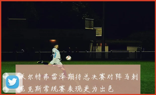 沃尔特弗雷泽期待总决赛对阵马刺尼克斯常规赛表现更为出色