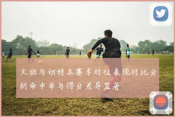 文班与切特本赛季对位表现对比分析命中率与得分差异显著