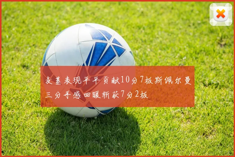 麦基表现平平贡献10分7板斯佩尔曼三分手感回暖斩获7分2板