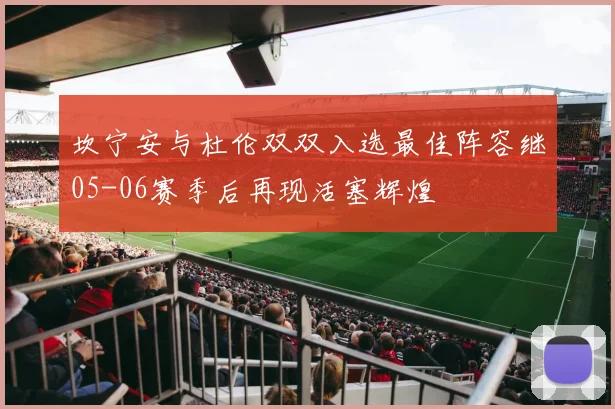 坎宁安与杜伦双双入选最佳阵容继05-06赛季后再现活塞辉煌