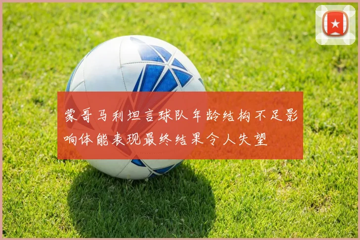 蒙哥马利坦言球队年龄结构不足影响体能表现最终结果令人失望