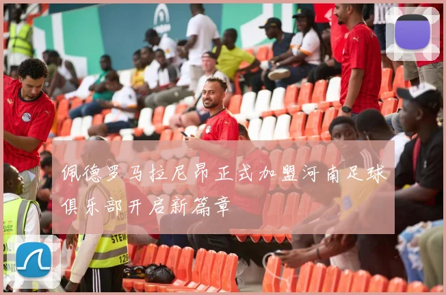 佩德罗马拉尼昂正式加盟河南足球俱乐部开启新篇章