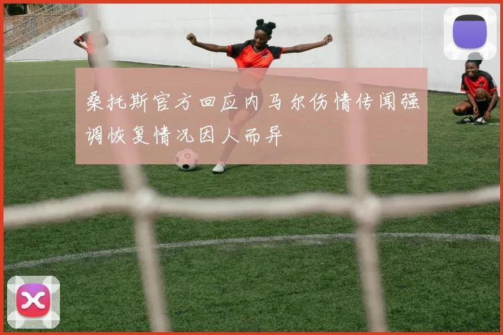 桑托斯官方回应内马尔伤情传闻强调恢复情况因人而异